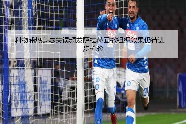 利物浦热身赛失误频发萨拉赫回撤组织效果仍待进一步检验