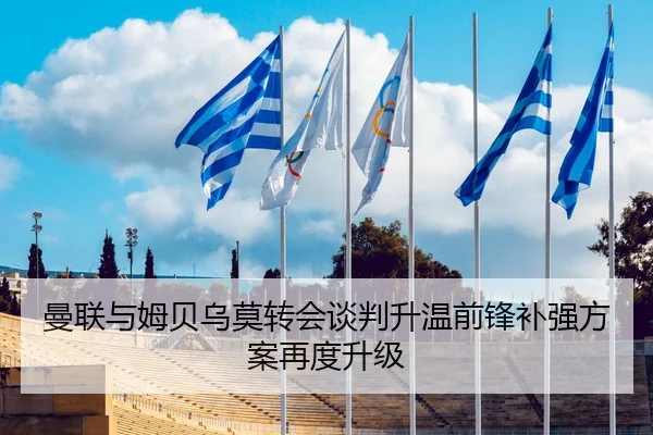 曼联与姆贝乌莫转会谈判升温前锋补强方案再度升级