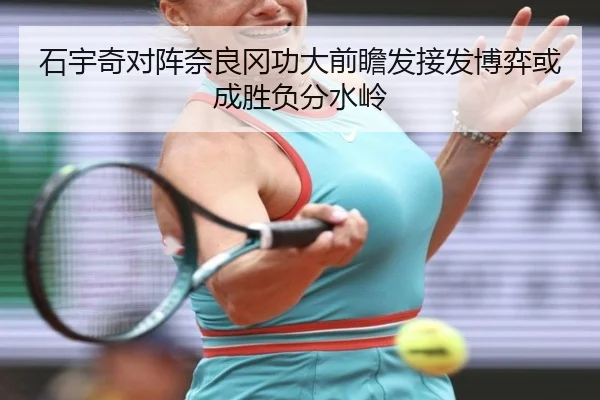 石宇奇对阵奈良冈功大前瞻发接发博弈或成胜负分水岭